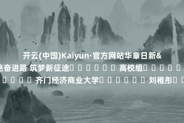 开云(中国)Kaiyun·官方网站华章日新&mdash;不绝奋进路 筑梦新征途						高校组										39						齐门经济商业大学						刘稚彤						南北年俗杂记						高校组										40						北京聚会大学						姚敏等						起原八沉路 喜看和田剧变						高校组										41						北京聚会大学						王圻琰			