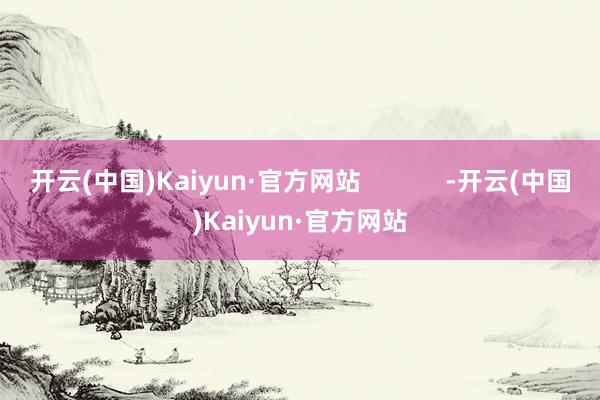 开云(中国)Kaiyun·官方网站            -开云(中国)Kaiyun·官方网站