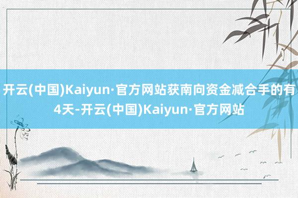 开云(中国)Kaiyun·官方网站获南向资金减合手的有4天-开云(中国)Kaiyun·官方网站