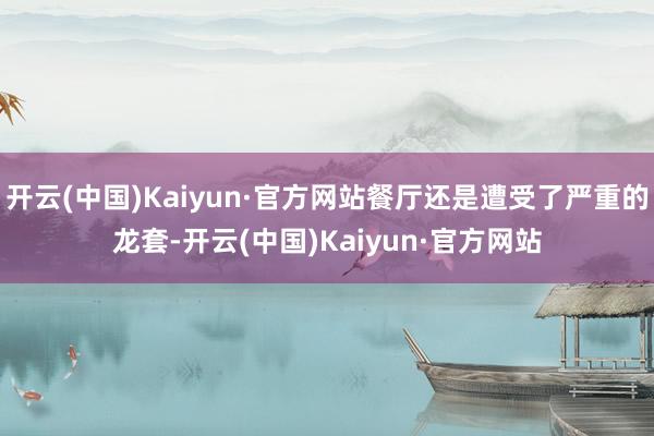 开云(中国)Kaiyun·官方网站餐厅还是遭受了严重的龙套-