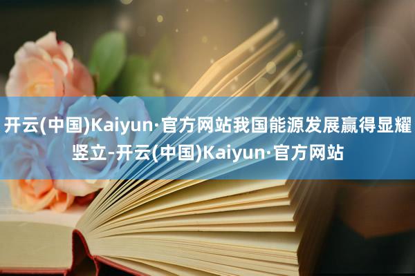 开云(中国)Kaiyun·官方网站我国能源发展赢得显耀竖立-