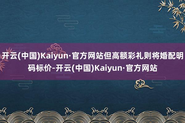 开云(中国)Kaiyun·官方网站但高额彩礼则将婚配明码标价